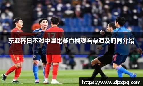 东亚杯日本对中国比赛直播观看渠道及时间介绍