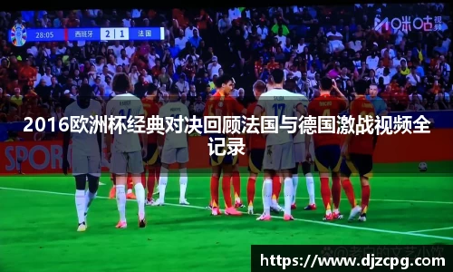2016欧洲杯经典对决回顾法国与德国激战视频全记录