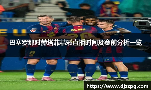 巴塞罗那对赫塔菲精彩直播时间及赛前分析一览